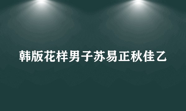 韩版花样男子苏易正秋佳乙