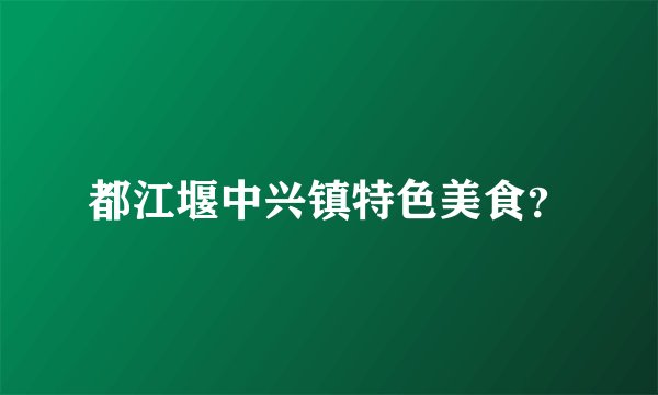 都江堰中兴镇特色美食？
