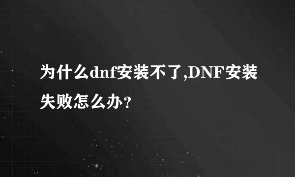 为什么dnf安装不了,DNF安装失败怎么办？