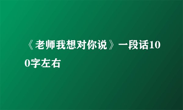《老师我想对你说》一段话100字左右