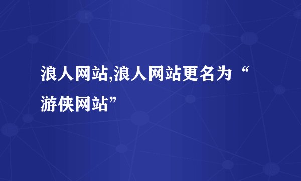 浪人网站,浪人网站更名为“游侠网站”