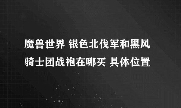 魔兽世界 银色北伐军和黑风骑士团战袍在哪买 具体位置