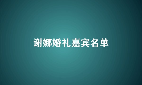 谢娜婚礼嘉宾名单
