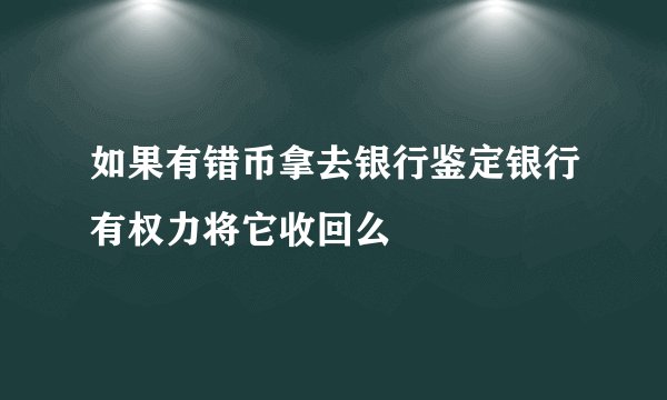 如果有错币拿去银行鉴定银行有权力将它收回么