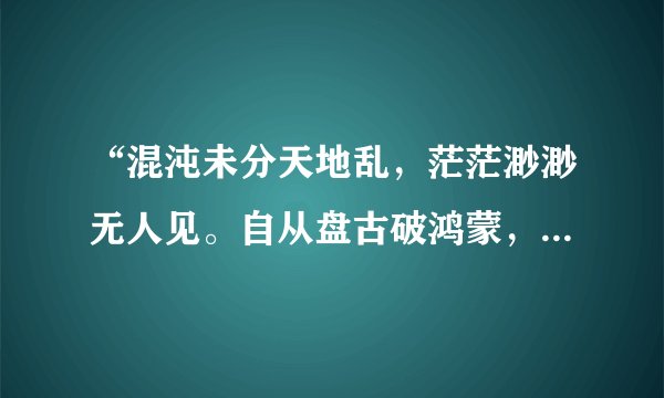 “混沌未分天地乱，茫茫渺渺无人见。自从盘古破鸿蒙，开辟从兹清浊辨。”的意思