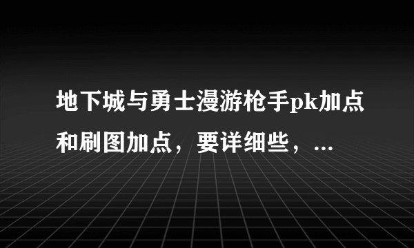 地下城与勇士漫游枪手pk加点和刷图加点，要详细些，分开说：说清楚！