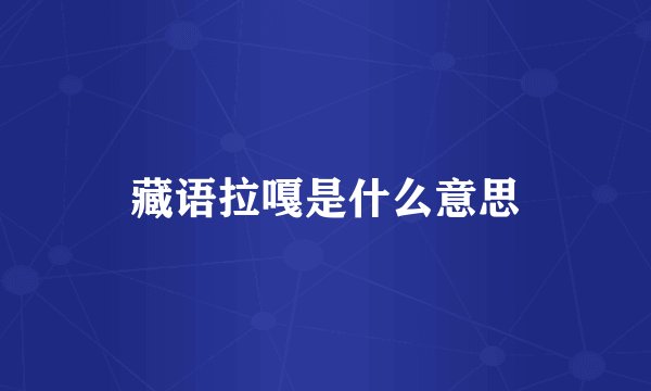 藏语拉嘎是什么意思