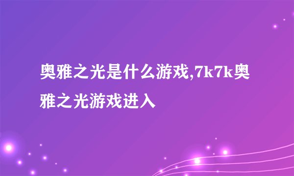 奥雅之光是什么游戏,7k7k奥雅之光游戏进入