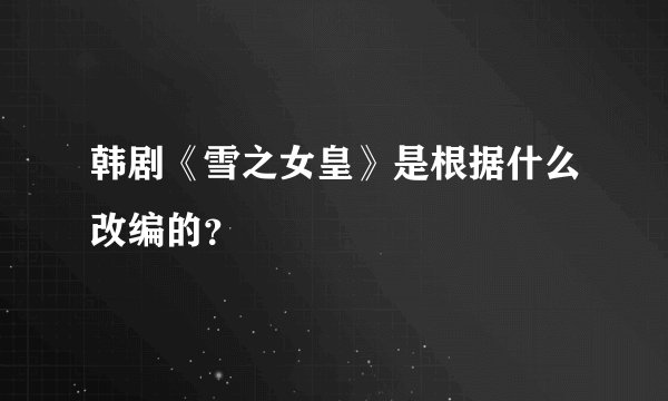 韩剧《雪之女皇》是根据什么改编的？