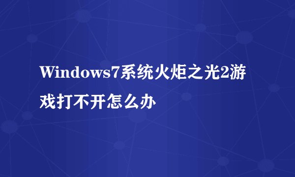 Windows7系统火炬之光2游戏打不开怎么办