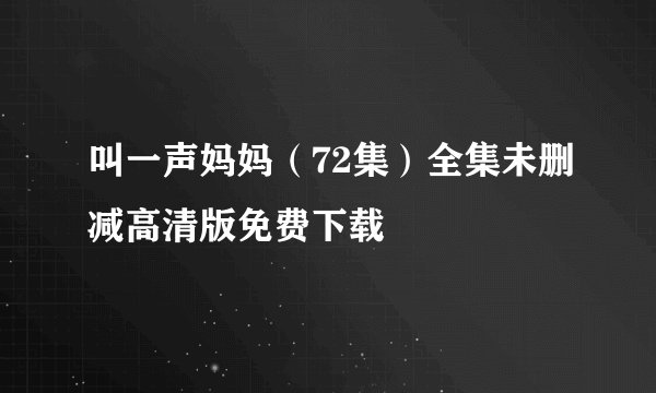 叫一声妈妈（72集）全集未删减高清版免费下载