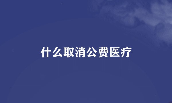 什么取消公费医疗