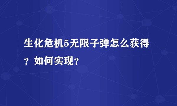 生化危机5无限子弹怎么获得?如何实现?