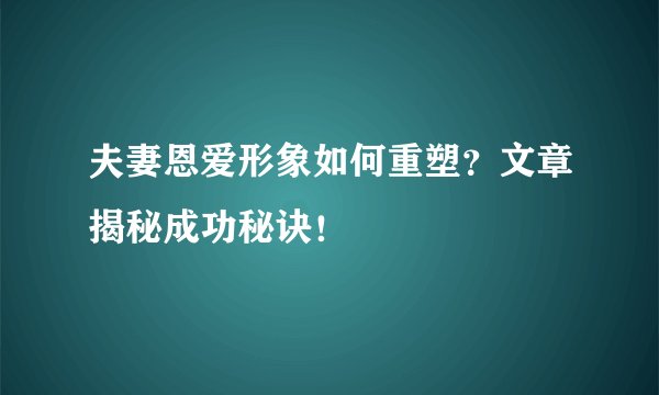 夫妻恩爱形象如何重塑？文章揭秘成功秘诀！