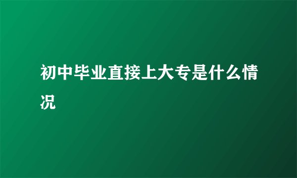 初中毕业直接上大专是什么情况
