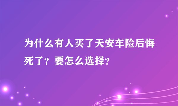 为什么有人买了天安车险后悔死了？要怎么选择？