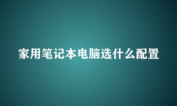家用笔记本电脑选什么配置