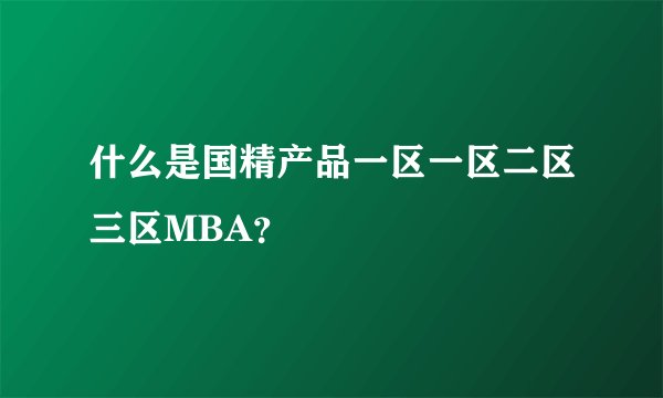 什么是国精产品一区一区二区三区MBA？