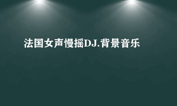 法国女声慢摇DJ.背景音乐