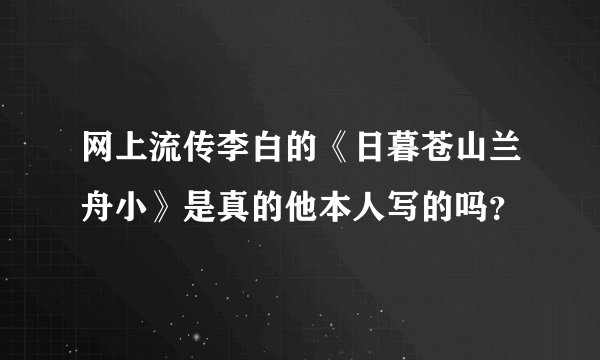 网上流传李白的《日暮苍山兰舟小》是真的他本人写的吗?