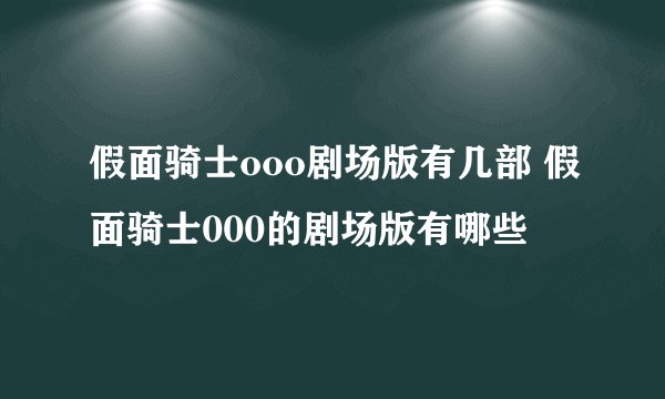 假面骑士ooo剧场版有几部 假面骑士000的剧场版有哪些