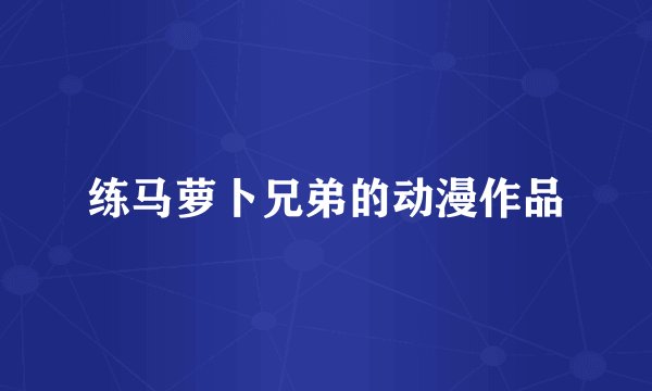 练马萝卜兄弟的动漫作品