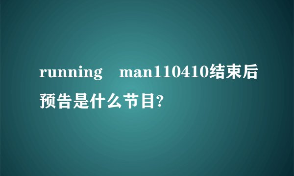 running man110410结束后预告是什么节目?