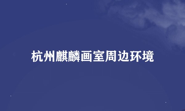 杭州麒麟画室周边环境