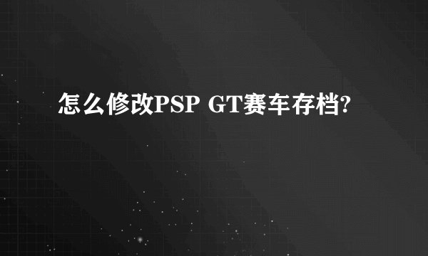 怎么修改PSP GT赛车存档?