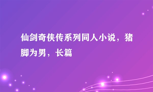 仙剑奇侠传系列同人小说，猪脚为男，长篇