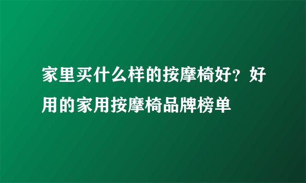 家里买什么样的按摩椅好？好用的家用按摩椅品牌榜单