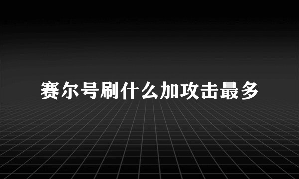 赛尔号刷什么加攻击最多