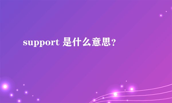 support 是什么意思？