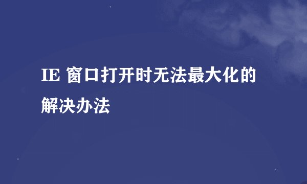 IE 窗口打开时无法最大化的解决办法