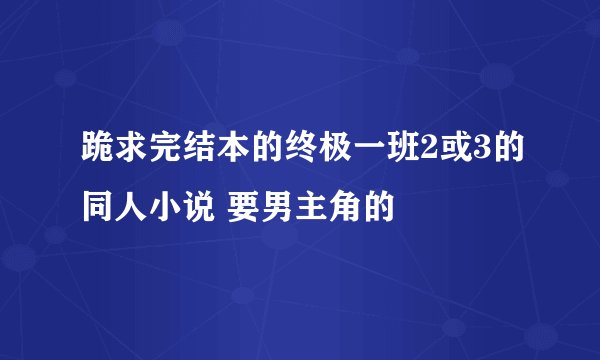 跪求完结本的终极一班2或3的同人小说 要男主角的