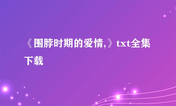 《围脖时期的爱情,》txt全集下载
