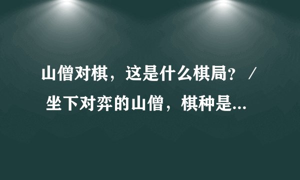 山僧对棋，这是什么棋局？／ 坐下对弈的山僧，棋种是哪一种？