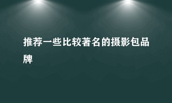推荐一些比较著名的摄影包品牌