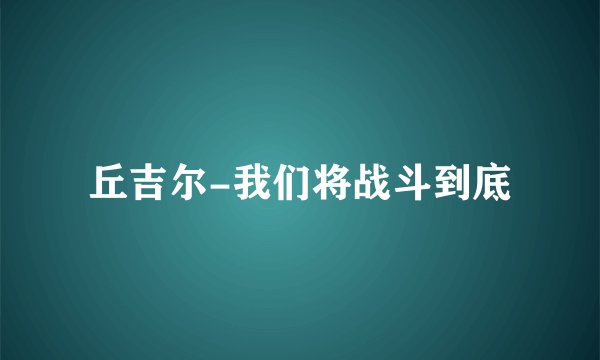 丘吉尔-我们将战斗到底