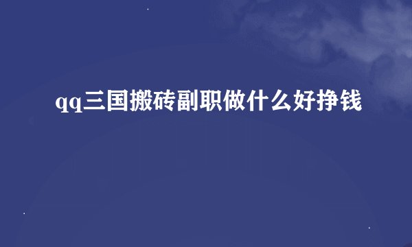 qq三国搬砖副职做什么好挣钱