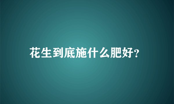 花生到底施什么肥好？