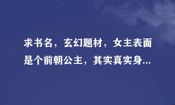 求书名，玄幻题材，女主表面是个前朝公主，其实真实身份是十大宗门的宗主，，幻术贼厉害，男主是个皇帝