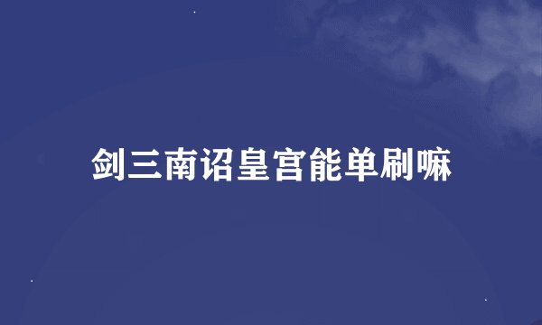 剑三南诏皇宫能单刷嘛