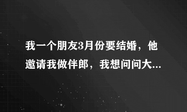 我一个朋友3月份要结婚，他邀请我做伴郎，我想问问大家伴郎的衣服是他买还是我自己买，还有他给我请帖了
