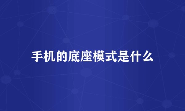 手机的底座模式是什么