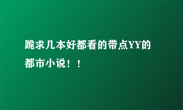 跪求几本好都看的带点YY的都市小说！！