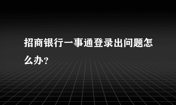 招商银行一事通登录出问题怎么办？