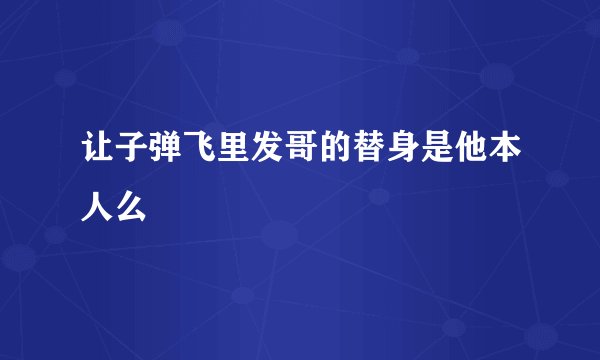 让子弹飞里发哥的替身是他本人么