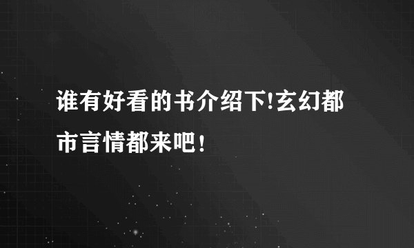 谁有好看的书介绍下!玄幻都市言情都来吧！