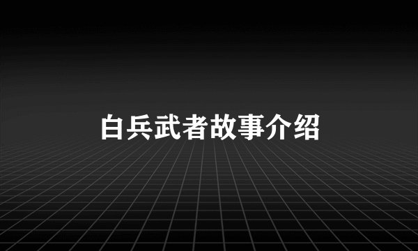 白兵武者故事介绍